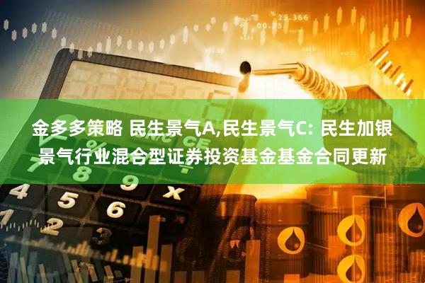 金多多策略 民生景气A,民生景气C: 民生加银景气行业混合型证券投资基金基金合同更新