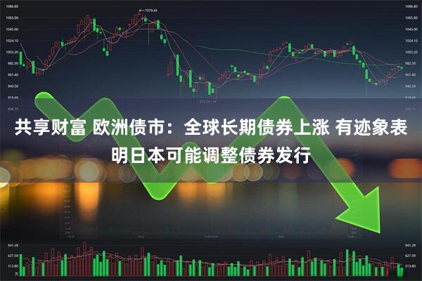 共享财富 欧洲债市：全球长期债券上涨 有迹象表明日本可能调整债券发行