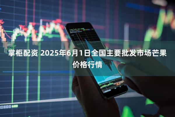 掌柜配资 2025年6月1日全国主要批发市场芒果价格行情