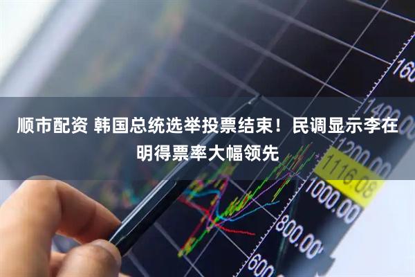 顺市配资 韩国总统选举投票结束！民调显示李在明得票率大幅领先