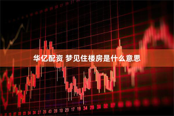 华亿配资 梦见住楼房是什么意思