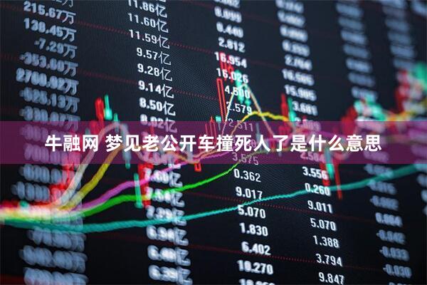 牛融网 梦见老公开车撞死人了是什么意思