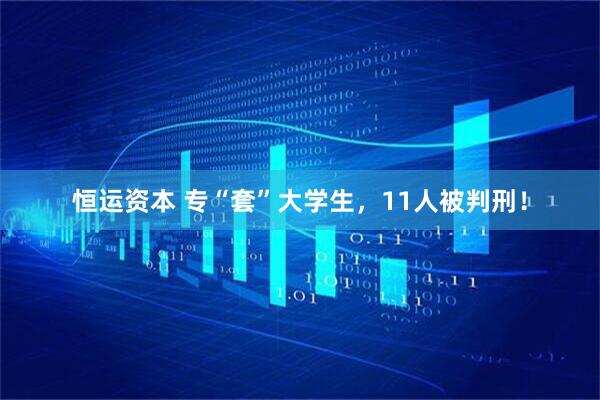 恒运资本 专“套”大学生，11人被判刑！
