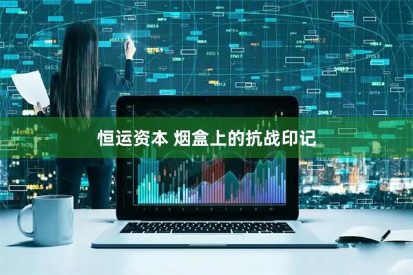 恒运资本 烟盒上的抗战印记