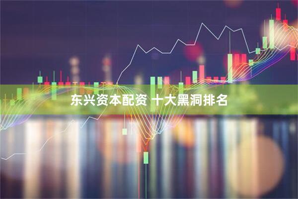 东兴资本配资 十大黑洞排名