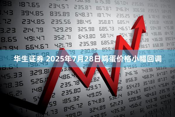 华生证券 2025年7月28日鸡蛋价格小幅回调
