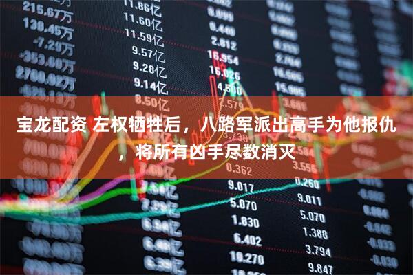 宝龙配资 左权牺牲后，八路军派出高手为他报仇，将所有凶手尽数消灭