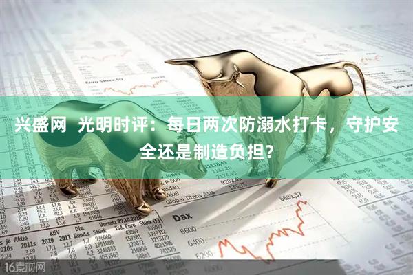 兴盛网  光明时评：每日两次防溺水打卡，守护安全还是制造负担？