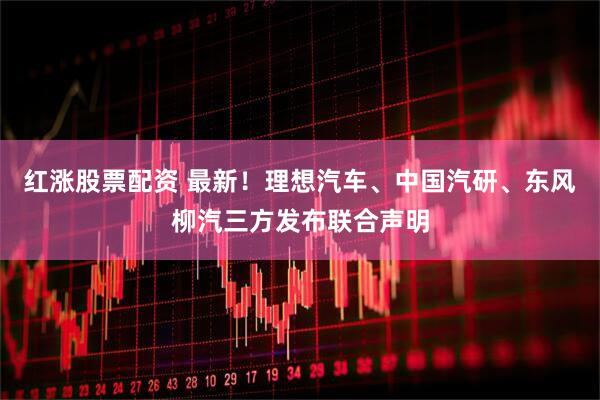 红涨股票配资 最新！理想汽车、中国汽研、东风柳汽三方发布联合声明