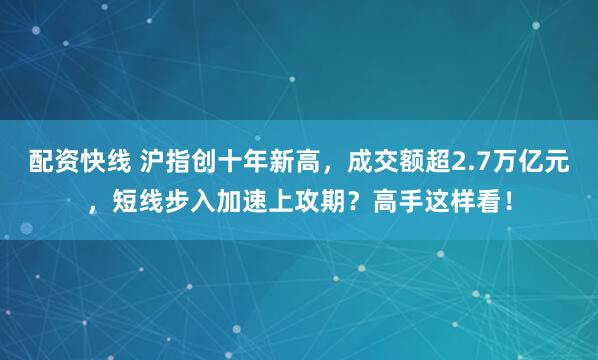 配资快线 沪指创十年新高，成交额超2.7万亿元，短线步入加速上攻期？高手这样看！