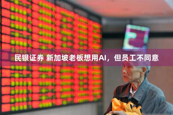 民银证券 新加坡老板想用AI，但员工不同意