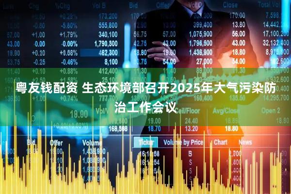 粤友钱配资 生态环境部召开2025年大气污染防治工作会议